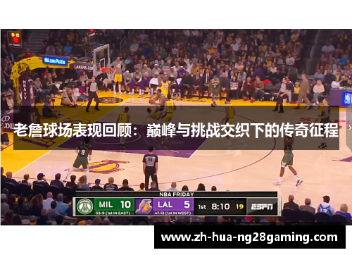 老詹球场表现回顾:巅峰与挑战交织下的传奇征程 老詹球场表现回顾:巅峰与挑战交织下的传奇征程