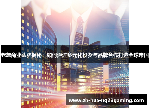 老詹商业头脑揭秘：如何通过多元化投资与品牌合作打造全球帝国