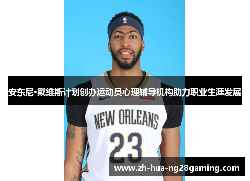 安东尼·戴维斯计划创办运动员心理辅导机构助力职业生涯发展