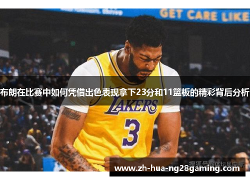 布朗在比赛中如何凭借出色表现拿下23分和11篮板的精彩背后分析