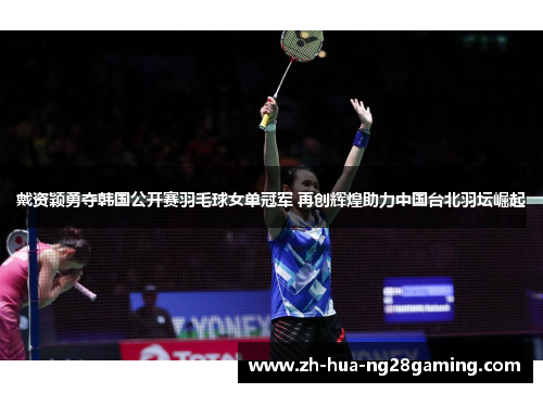 戴资颖勇夺韩国公开赛羽毛球女单冠军 再创辉煌助力中国台北羽坛崛起 戴资颖勇夺韩国公开赛羽毛球女单冠军 再创辉煌助力中国台北羽坛崛起