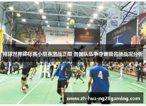 排球世界锦标赛小组赛激战正酣 各国队伍争夺晋级名额战况分析 排球世界锦标赛小组赛激战正酣 各国队伍争夺晋级名额战况分析
