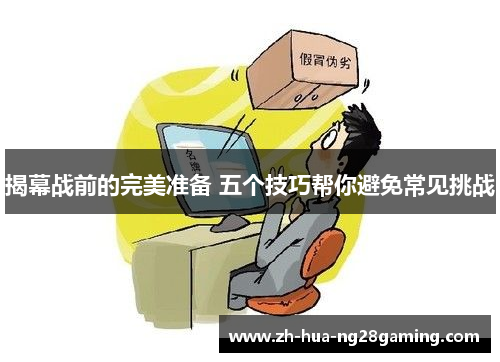 揭幕战前的完美准备 五个技巧帮你避免常见挑战 揭幕战前的完美准备 五个技巧帮你避免常见挑战