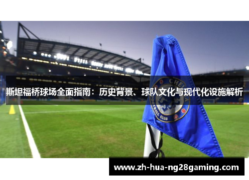 斯坦福桥球场全面指南：历史背景、球队文化与现代化设施解析