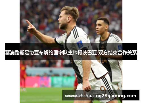 塞浦路斯足协宣布解约国家队主帅柯茨巴亚 双方结束合作关系