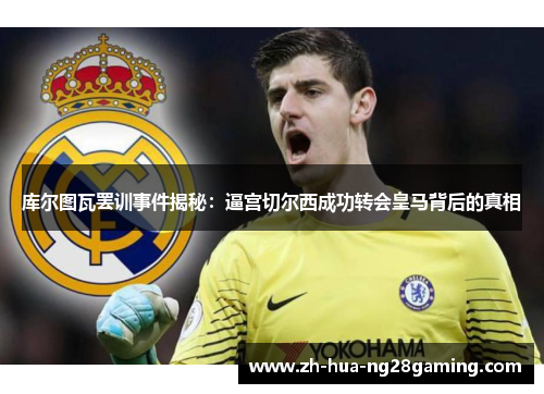 库尔图瓦罢训事件揭秘：逼宫切尔西成功转会皇马背后的真相
