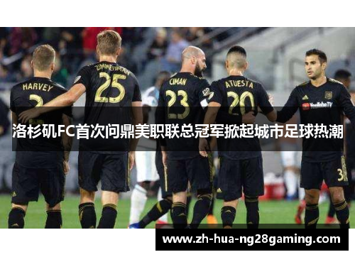 洛杉矶FC首次问鼎美职联总冠军掀起城市足球热潮
