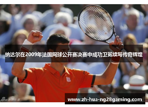 纳达尔在2009年法国网球公开赛决赛中成功卫冕续写传奇辉煌