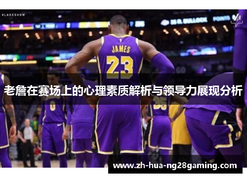 老詹在赛场上的心理素质解析与领导力展现分析