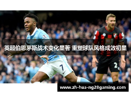 英超伯恩茅斯战术变化显著 重塑球队风格成效初显