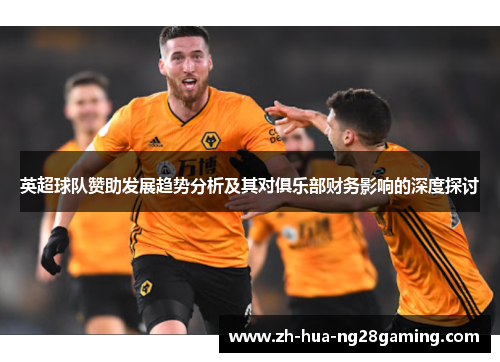 英超球队赞助发展趋势分析及其对俱乐部财务影响的深度探讨