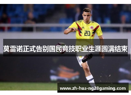 莫雷诺正式告别国民竞技职业生涯圆满结束