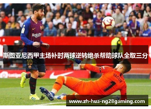 斯图亚尼西甲主场补时两球逆转绝杀帮助球队全取三分 斯图亚尼西甲主场补时两球逆转绝杀帮助球队全取三分